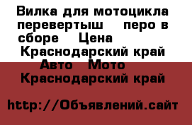 Вилка для мотоцикла перевертыш 41 перо,в сборе. › Цена ­ 17 000 - Краснодарский край Авто » Мото   . Краснодарский край